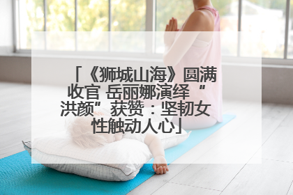 《狮城山海》圆满收官 岳丽娜演绎“洪颜”获赞：坚韧女性触动人心