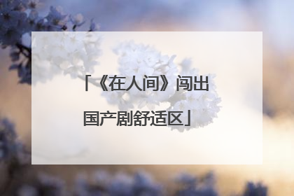 《在人间》闯出国产剧舒适区