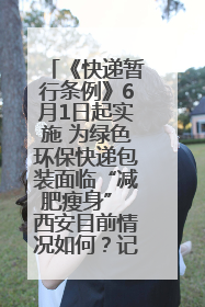《快递暂行条例》6月1日起实施 为绿色环保快递包装面临“减肥瘦身” 西安目前情况如何？记者探访