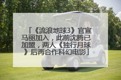 《流浪地球3》官宣马丽加入，此前沈腾已加盟，两人《独行月球》后再合作科幻电影
