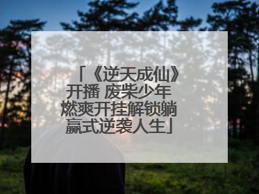 《逆天成仙》开播 废柴少年燃爽开挂解锁躺赢式逆袭人生