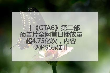 《GTA6》第二部预告片全网首日播放量超4.75亿次，内容为PS5录制
