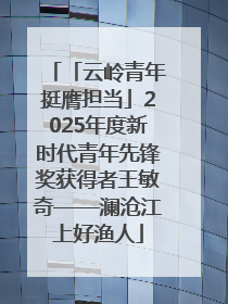 「云岭青年挺膺担当」2025年度新时代青年先锋奖获得者王敏奇——澜沧江上好渔人