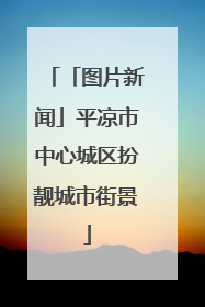 「图片新闻」平凉市中心城区扮靓城市街景