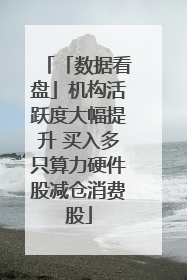 「数据看盘」机构活跃度大幅提升 买入多只算力硬件股减仓消费股