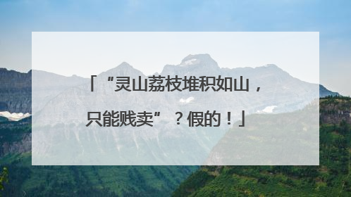 “灵山荔枝堆积如山，只能贱卖”？假的！