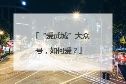 “爱武城”大众号，如何爱？
