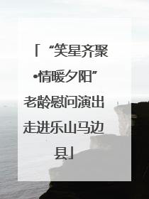 “笑星齐聚•情暖夕阳”老龄慰问演出走进乐山马边县