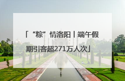 “粽”情洛阳丨端午假期引客超271万人次