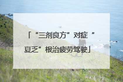 “三剂良方”对症“夏乏”根治疲劳驾驶