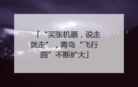 “买张机票，说走就走”，青岛“飞行圈”不断扩大