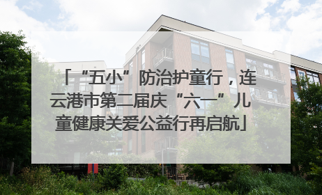 “五小”防治护童行，连云港市第二届庆“六一”儿童健康关爱公益行再启航