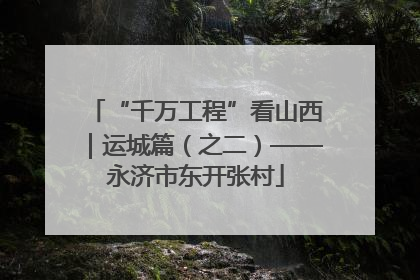 “千万工程”看山西｜运城篇（之二）——永济市东开张村