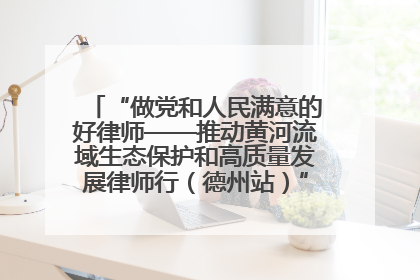 “做党和人民满意的好律师——推动黄河流域生态保护和高质量发展律师行（德州站）”活动成功举办