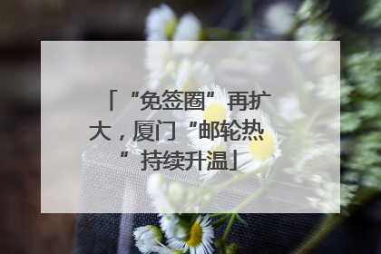 “免签圈”再扩大，厦门“邮轮热”持续升温