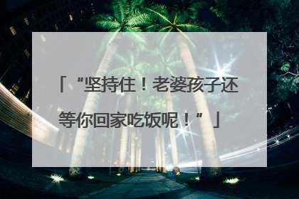 “坚持住！老婆孩子还等你回家吃饭呢！”