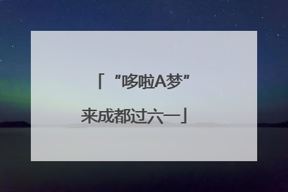 “哆啦A梦”来成都过六一