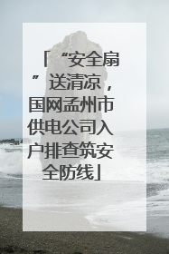 “安全扇”送清凉，国网孟州市供电公司入户排查筑安全防线