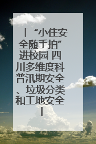 “小住安全随手拍”进校园 四川多维度科普汛期安全、垃圾分类和工地安全