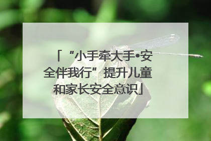 “小手牵大手•安全伴我行”提升儿童和家长安全意识