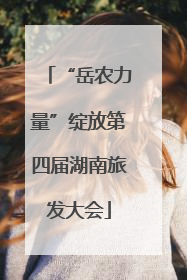 “岳农力量”绽放第四届湖南旅发大会