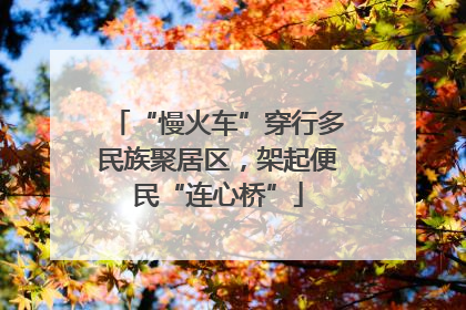 “慢火车”穿行多民族聚居区，架起便民“连心桥”
