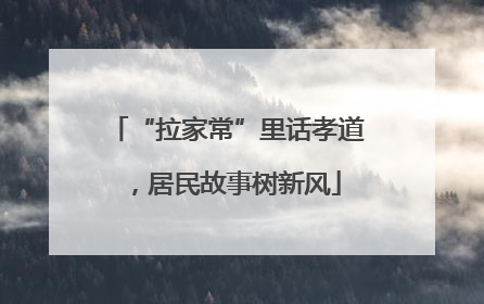 “拉家常”里话孝道，居民故事树新风