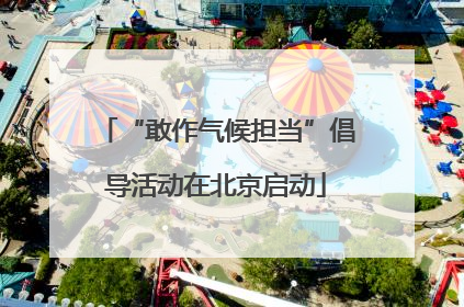 “敢作气候担当”倡导活动在北京启动