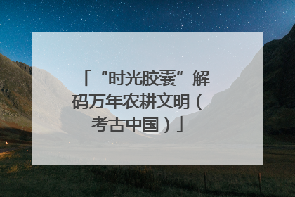 “时光胶囊”解码万年农耕文明（考古中国）