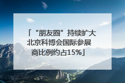 “朋友圈”持续扩大 北京科博会国际参展商比例约占15%