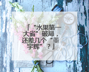 “水果第一大省”破局，还差几个“董宇辉”？