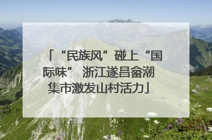“民族风”碰上“国际味” 浙江遂昌畲潮集市激发山村活力