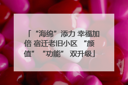 “海绵”添力 幸福加倍 宿迁老旧小区 “颜值”“功能” 双升级