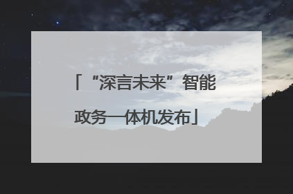 “深言未来”智能政务一体机发布