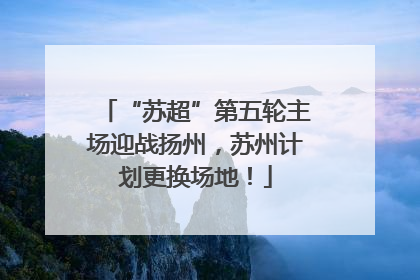 “苏超”第五轮主场迎战扬州，苏州计划更换场地！