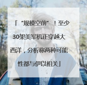 “规模空前”！至少30架美军机正穿越大西洋，分析称两种可能性都与伊以相关