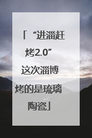“进淄赶烤2.0” 这次淄博烤的是琉璃陶瓷
