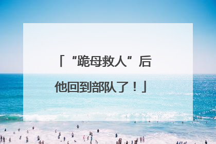 “跪母救人”后 他回到部队了！