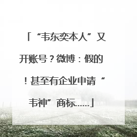 “韦东奕本人”又开账号？微博：假的！甚至有企业申请“韦神”商标……