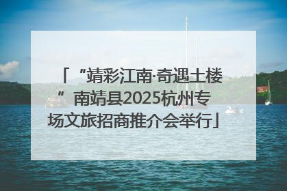 “靖彩江南·奇遇土楼”南靖县2025杭州专场文旅招商推介会举行
