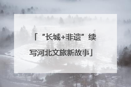 “长城+非遗”续写河北文旅新故事