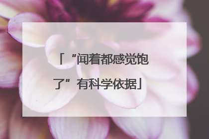 “闻着都感觉饱了”有科学依据