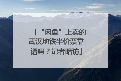 “闲鱼”上卖的武汉地铁半价票靠谱吗？记者暗访