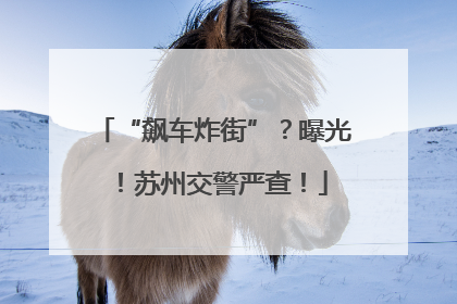 “飙车炸街”？曝光！苏州交警严查！