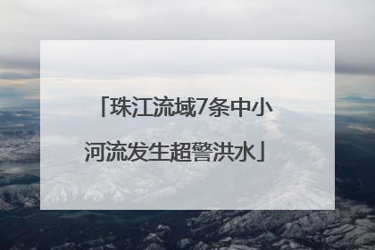 珠江流域7条中小河流发生超警洪水