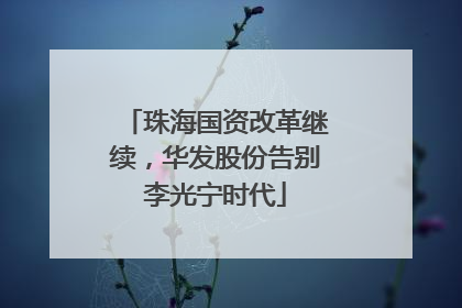 珠海国资改革继续，华发股份告别李光宁时代