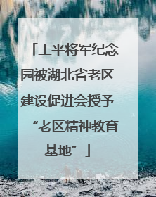 王平将军纪念园被湖北省老区建设促进会授予“老区精神教育基地”