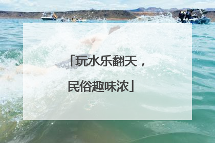 玩水乐翻天，民俗趣味浓