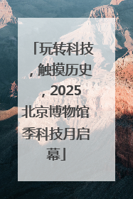 玩转科技，触摸历史，2025北京博物馆季科技月启幕