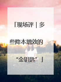 现场评｜多些降本增效的“金钥匙”